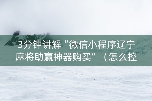 3分钟讲解“微信小程序辽宁麻将助赢神器购买”（怎么控制输赢)