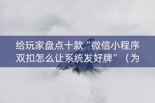 给玩家盘点十款“微信小程序双扣怎么让系统发好牌”（为什么有人一直赢)