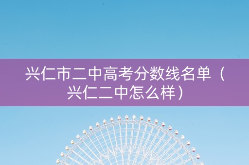 兴仁市二中高考分数线名单（兴仁二中怎么样）