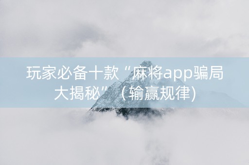 玩家必备十款“麻将app骗局大揭秘”（输赢规律)