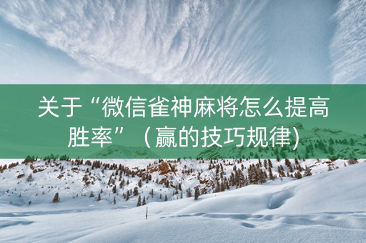 关于“微信雀神麻将怎么提高胜率”（赢的技巧规律)
