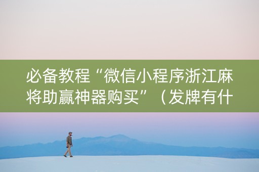 必备教程“微信小程序浙江麻将助赢神器购买”（发牌有什么规律吗)