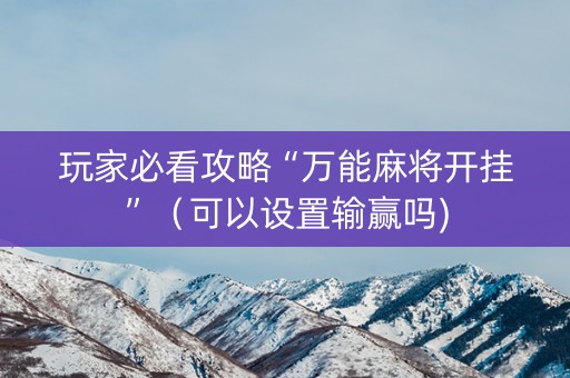 玩家必看攻略“万能麻将开挂”（可以设置输赢吗)