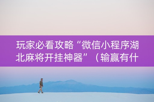 玩家必看攻略“微信小程序湖北麻将开挂神器”（输赢有什么规律)