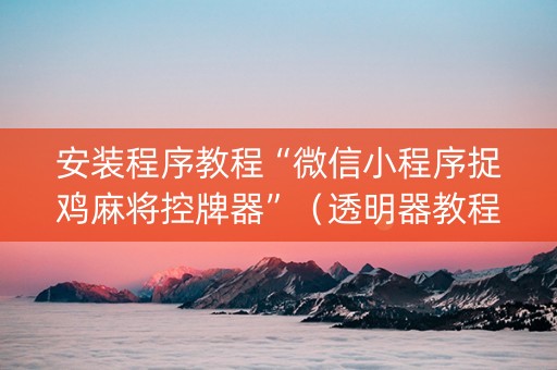 安装程序教程“微信小程序捉鸡麻将控牌器”（透明器教程)