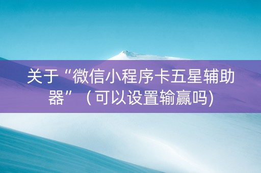 关于“微信小程序卡五星辅助器”（可以设置输赢吗)