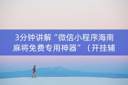 3分钟讲解“微信小程序海南麻将免费专用神器”（开挂辅助器插件)