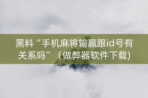 黑料“手机麻将输赢跟id号有关系吗”（做弊器软件下载)