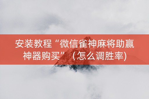 安装教程“微信雀神麻将助赢神器购买”（怎么调胜率)