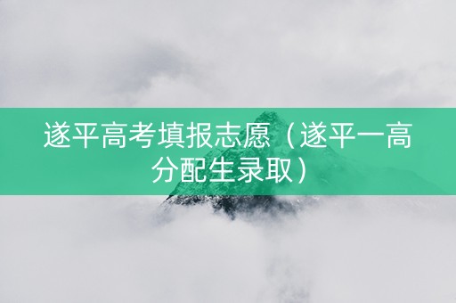 遂平高考填报志愿（遂平一高分配生录取）