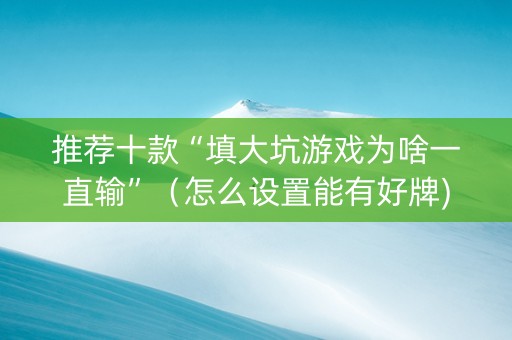 推荐十款“填大坑游戏为啥一直输”（怎么设置能有好牌)