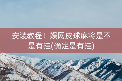 安装教程！娱网皮球麻将是不是有挂(确定是有挂)