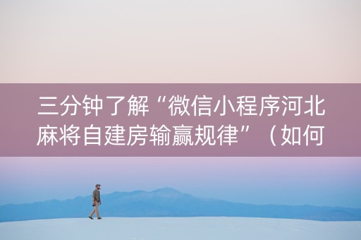 三分钟了解“微信小程序河北麻将自建房输赢规律”（如何提高胜率)