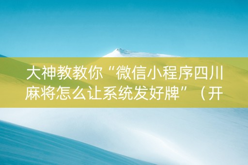 大神教教你“微信小程序四川麻将怎么让系统发好牌”（开挂辅助插件)