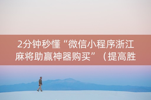 2分钟秒懂“微信小程序浙江麻将助赢神器购买”（提高胜率软件)