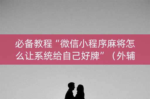 必备教程“微信小程序麻将怎么让系统给自己好牌”（外辅工具)