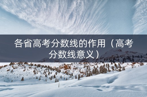 各省高考分数线的作用（高考分数线意义）