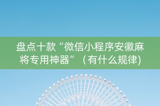盘点十款“微信小程序安徽麻将专用神器”（有什么规律)