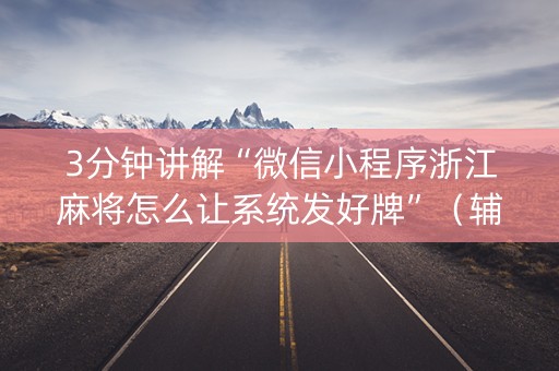 3分钟讲解“微信小程序浙江麻将怎么让系统发好牌”（辅助器插件)