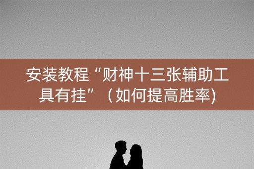 安装教程“财神十三张辅助工具有挂”（如何提高胜率)