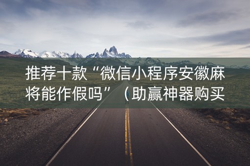 推荐十款“微信小程序安徽麻将能作假吗”（助赢神器购买)