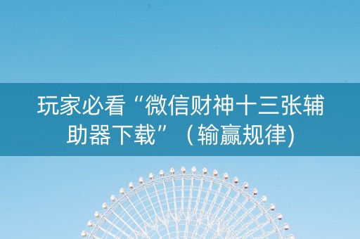 玩家必看“微信财神十三张辅助器下载”（输赢规律)