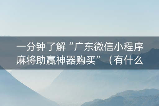 一分钟了解“广东微信小程序麻将助赢神器购买”（有什么诀窍)