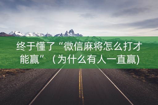 终于懂了“微信麻将怎么打才能赢”（为什么有人一直赢)