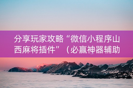 分享玩家攻略“微信小程序山西麻将插件”（必赢神器辅助器)