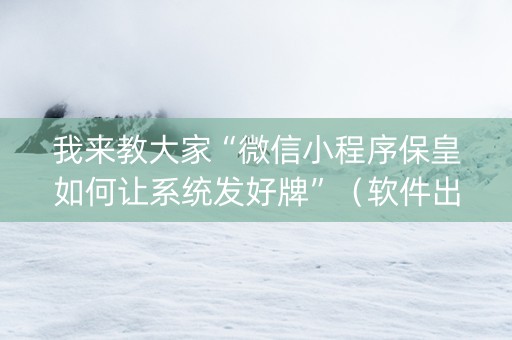 我来教大家“微信小程序保皇如何让系统发好牌”（软件出售)