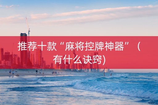 推荐十款“麻将控牌神器”（有什么诀窍)