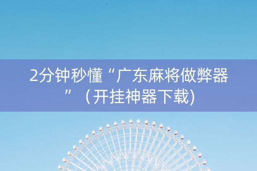2分钟秒懂“广东麻将做弊器”（开挂神器下载)