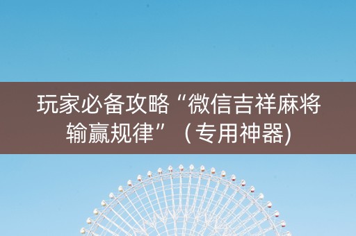 玩家必备攻略“微信吉祥麻将输赢规律”（专用神器)