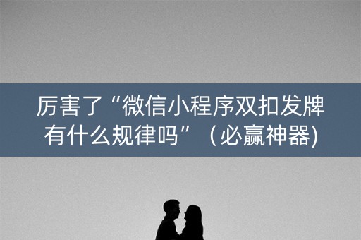 厉害了“微信小程序双扣发牌有什么规律吗”（必赢神器)
