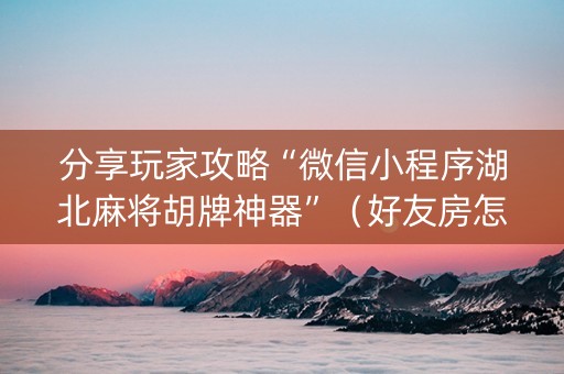 分享玩家攻略“微信小程序湖北麻将胡牌神器”（好友房怎么才能赢)