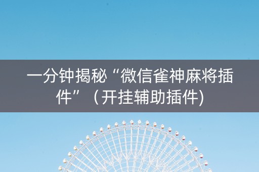 一分钟揭秘“微信雀神麻将插件”（开挂辅助插件)