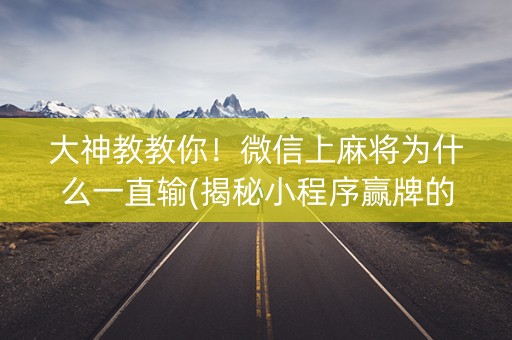 大神教教你！微信上麻将为什么一直输(揭秘小程序赢牌的技巧)