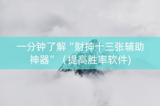 一分钟了解“财神十三张辅助神器”（提高胜率软件)