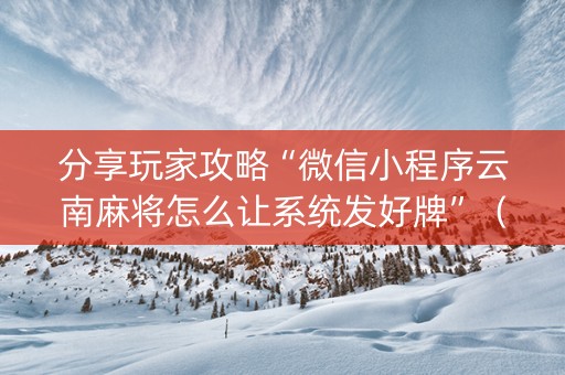 分享玩家攻略“微信小程序云南麻将怎么让系统发好牌”（开挂辅助器脚本)