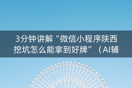 3分钟讲解“微信小程序陕西挖坑怎么能拿到好牌”（AI辅助胡牌规则)