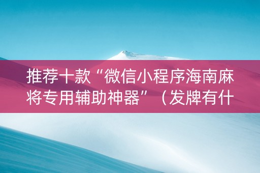 推荐十款“微信小程序海南麻将专用辅助神器”（发牌有什么规律吗)