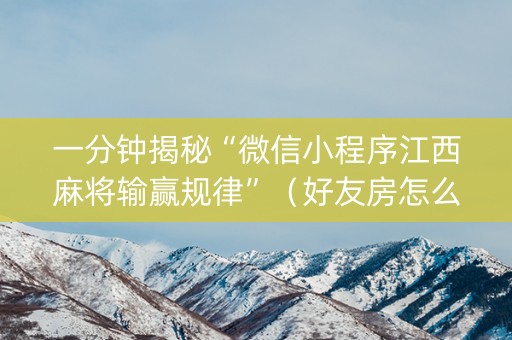 一分钟揭秘“微信小程序江西麻将输赢规律”（好友房怎么才能赢)