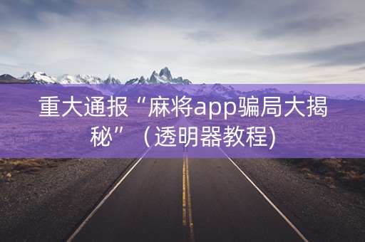 重大通报“麻将app骗局大揭秘”（透明器教程)