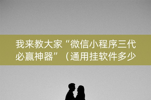 我来教大家“微信小程序三代必赢神器”（通用挂软件多少钱)