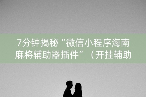 7分钟揭秘“微信小程序海南麻将辅助器插件”（开挂辅助脚本)