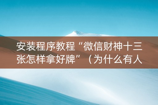 安装程序教程“微信财神十三张怎样拿好牌”（为什么有人一直赢)
