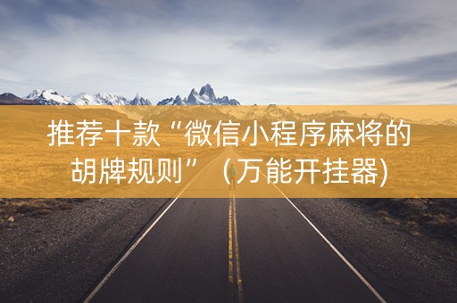 推荐十款“微信小程序麻将的胡牌规则”（万能开挂器)