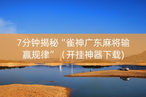 7分钟揭秘“雀神广东麻将输赢规律”（开挂神器下载)
