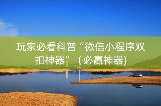 玩家必看科普“微信小程序双扣神器”（必赢神器)