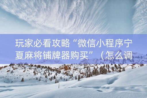 玩家必看攻略“微信小程序宁夏麻将铺牌器购买”（怎么调胜率)